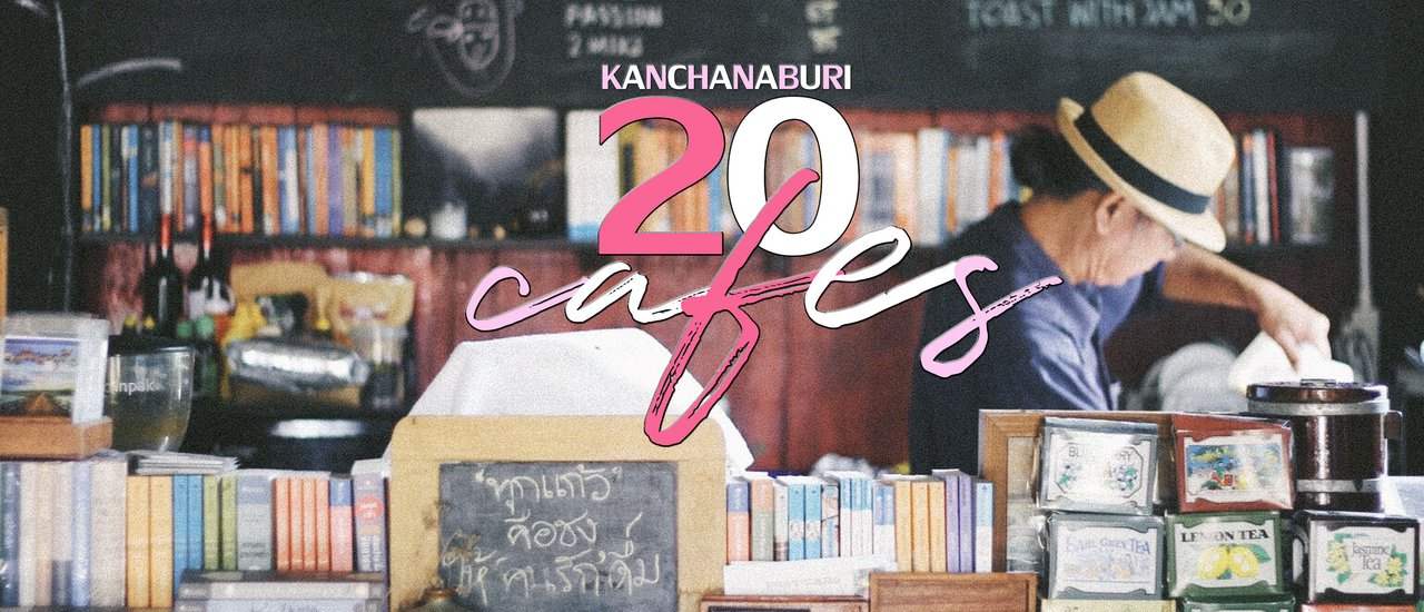 cover 20 คาเฟ่ กาญจนบุรี I จะ แชะ ชิม ชิล ก็ดีต่อใจทั้งนั้น