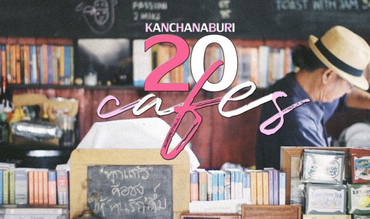 cover 20 คาเฟ่ กาญจนบุรี I จะ แชะ ชิม ชิล ก็ดีต่อใจทั้งนั้น