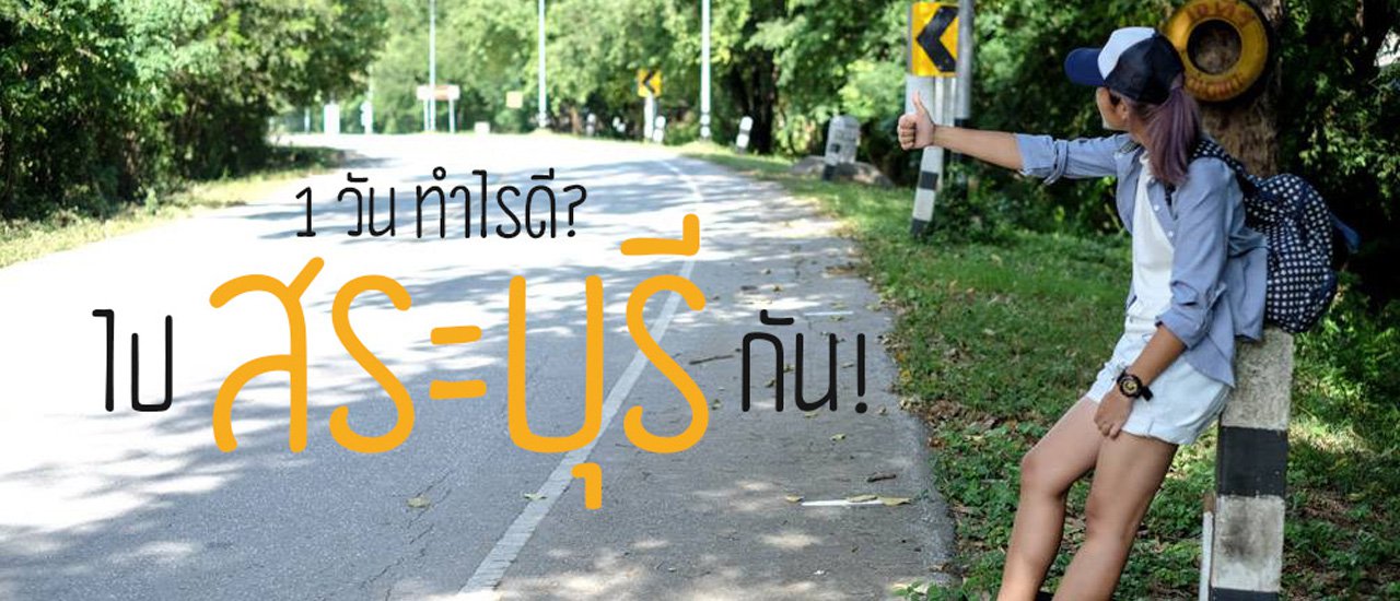 cover 1 วันทำอะไรดี? ไปเที่ยว 'สระบุรี' กัน!
