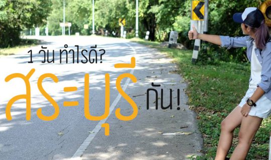 cover 1 วันทำอะไรดี? ไปเที่ยว 'สระบุรี' กัน!