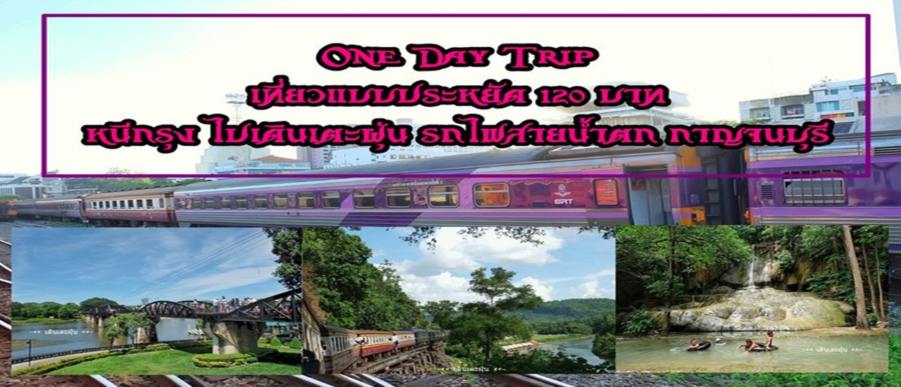 cover OnE  DaY  Trip 120 บาท หนีกรุง ไปเดินเตะฝุ่น รถไฟสายน้ำตก กาญจนบุรี
