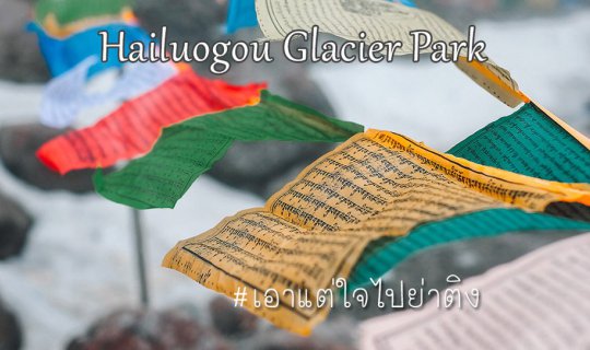 cover ธารน้ำแข็งไห่โหลวโกว (Hailuogou Glacier Park) | เอาแต่ใจไปย่าติง