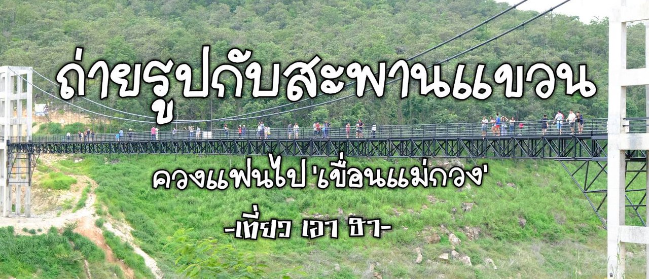 cover ถ่ายรูปกับสะพานแขวน..ควงแฟนไป 'เขื่อนแม่กวง'..