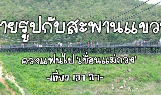 Cover ถ่ายรูปกับสะพานแขวน..ควงแฟนไป 'เขื่อนแม่กวง'.....