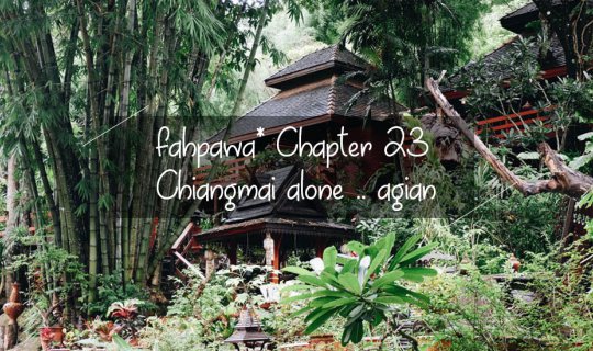 cover fahpawa* Chapter 23 :: เชียงใหม่ คนเดียวอีกแล้ว .. โว้ยยย