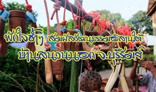 cover พักใจช้ำๆ สัมผัสวัฒนธรรมอิสานใต้ ณ บ้านสนวนนอก จ.บุรีรัมย์