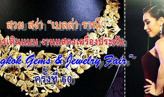 cover สวย สง่า "เบลล่า ราณี" กับการเดินแบบ งานแสดงเครื่องประดับ “Bangkok Gems & Jewelry Fair” ครั้งที่ 60