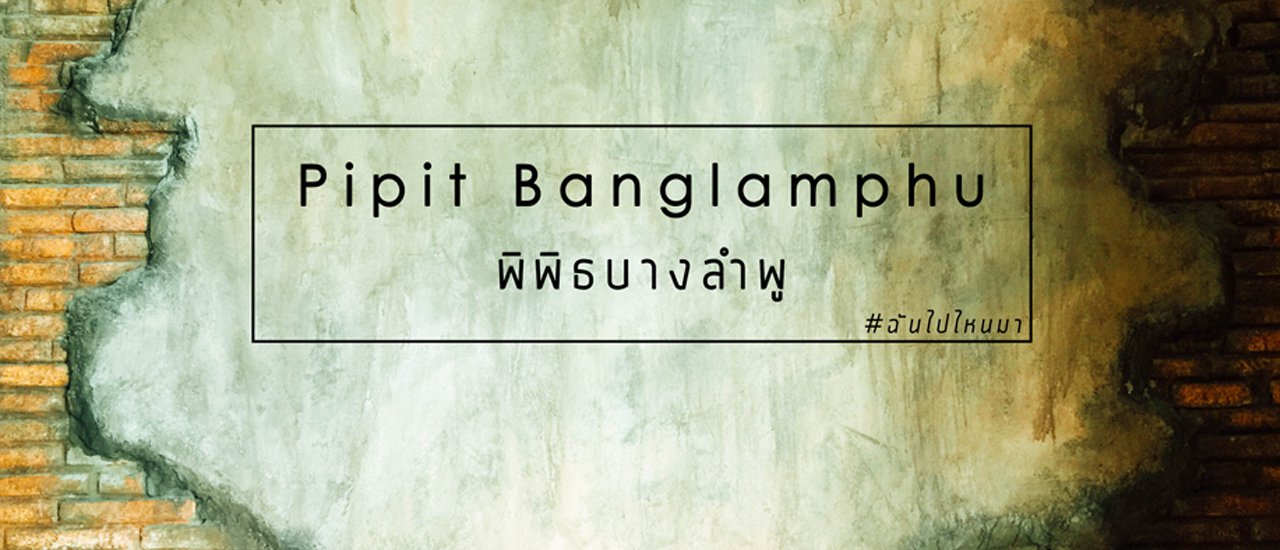 cover ฉัน ไป ไหน มา :: ย้อนเวลาไปแอบดูย่านบางลำพู ที่พิพิธบางลำพู