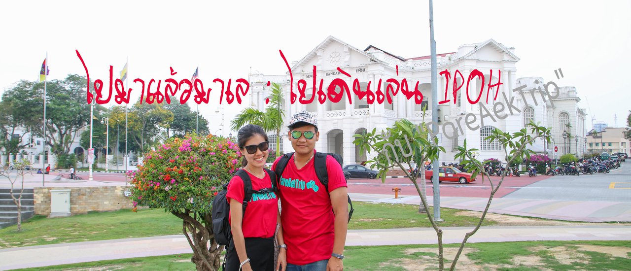 cover ไปมาแล้วมาเล : ไปเดินเล่น IPOH กับ PareAekTrip