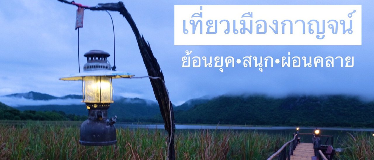 cover เที่ยวเมืองกาญจน์ : ย้อนยุค – สนุก – ผ่อนคลาย