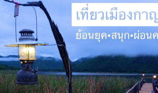 cover เที่ยวเมืองกาญจน์ :  ย้อนยุค –  สนุก – ผ่อนคลาย