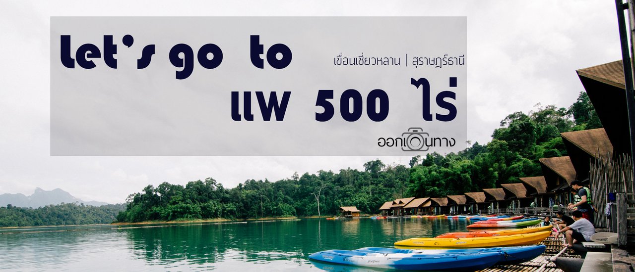 cover แพ 500 ไร่ (2 วัน 1 คืน) | เขื่อนเชี่ยวหลาน สุราษฎร์ธานี