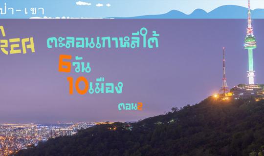 cover ตะลอนเกาหลีปลายฤดูใบไม้ผลิ 6วัน 10เมือง ตอนที่ 2 Goyang, Gapyeong, Yangpyeong, Seoul, InCheon
