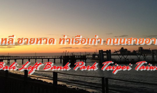 cover ปาหลี ชายหาด ท่าเรือเก่า ถนนสายอาหาร  Bali Left Bank Park Taipei Taiwan