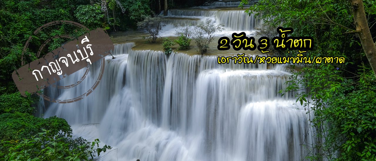 cover >> กาญจนบุรี << 2 วัน 3 น้ำตก เอราวัณ / ห้วยแม่ขมิ้น / ผาดาด