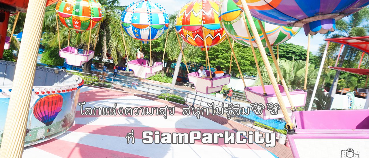 cover โลกแห่งความสุข...สนุกไม่รู้ลืมที่ Siam Park City