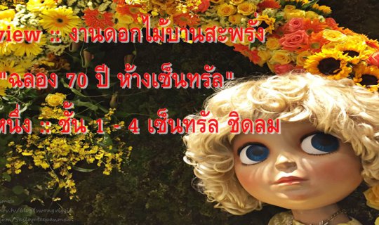 cover Review :: งานดอกไม้บานสะพรั่ง "ฉลอง 70 ปี ห้างเซ็นทรัล"  ตอนหนึ่ง :: ชั้น 1 - 4 เซ็นทรัล ชิดลม