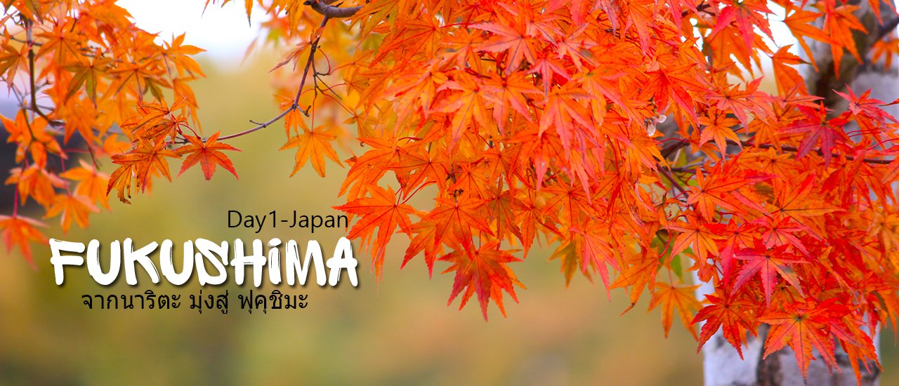 cover > Autumn Fukushima < Day 1 จากนาริตะ มุ่งสู่ ฟุคุชิมะ