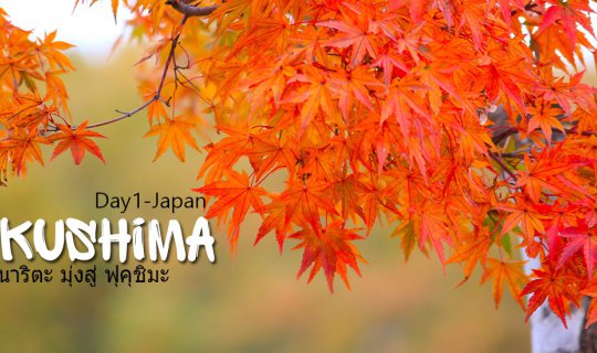cover > Autumn Fukushima < Day 1 จากนาริตะ มุ่งสู่ ฟุคุชิมะ
