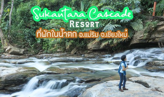 cover ทริปไปพาฟอกปอด 3 จุดเที่ยว เชียงใหม่  ไปนอนติดธรรมชาติ “เติมเต็มชีวิตติดน้ำตก” ที่ Sukantara Cascade Resort&Spa