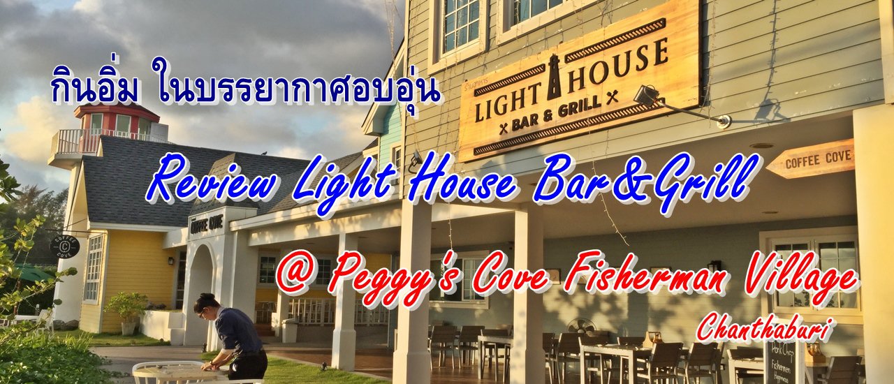 cover กินอิ่ม ในบรรยากาศอบอุ่น Review Light House Bar&Grill @ Peggy's Cove Fisherman Village อ่าวคุ้งวิมาน จันทบุรี