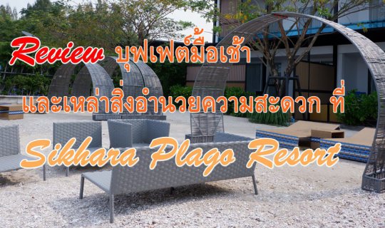 cover Review ::  บุฟเฟต์มื้อเช้า และเหล่าสิ่งอำนวยความสะดวก ที่  Sikhara Plago Resort