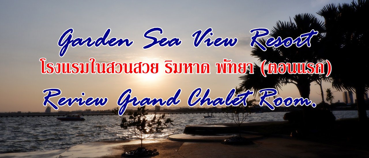 cover Garden Sea View Resort โรงแรมในสวนสวย ริมหาด พัทยา (ตอนแรก) :: Review Grand Chalet Room.
