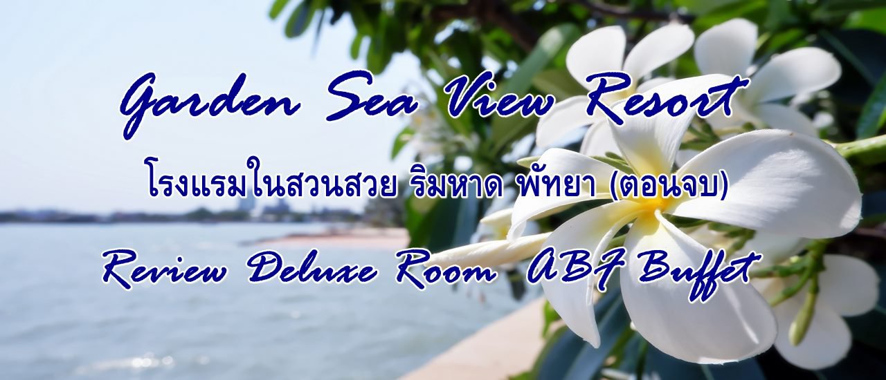 cover Garden Sea View Resort โรงแรมในสวนสวย ริมหาด พัทยา (ตอนจบ) Review Deluxe Room  ABF Buffet