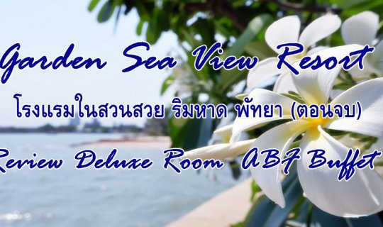 cover Garden Sea View Resort โรงแรมในสวนสวย ริมหาด พัทยา (ตอนจบ) Review Deluxe Room  ABF Buffet