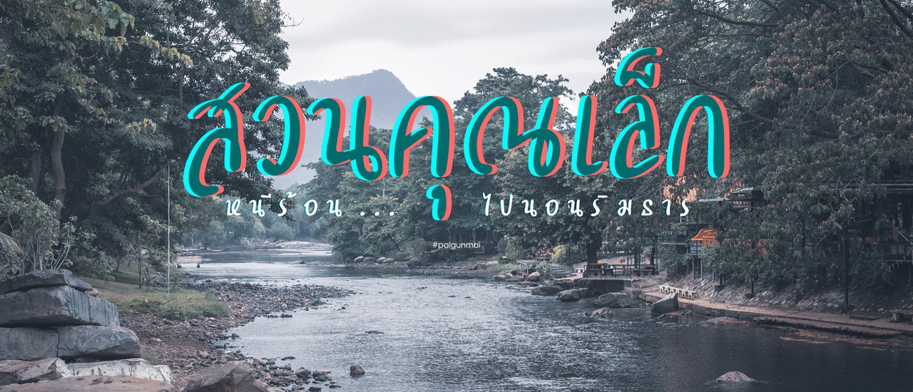 cover หนีร้อน...ไปนอนริมธาร "สวนคุณเล็ก"