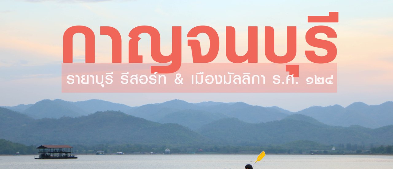 cover เที่ยวกาญจนบุรี | พาแฟนไปพัก รายาบุรี รีสอร์ท และห่มสไบท่องไปใน เมืองมัลลิกา ร.ศ.๑๒๔