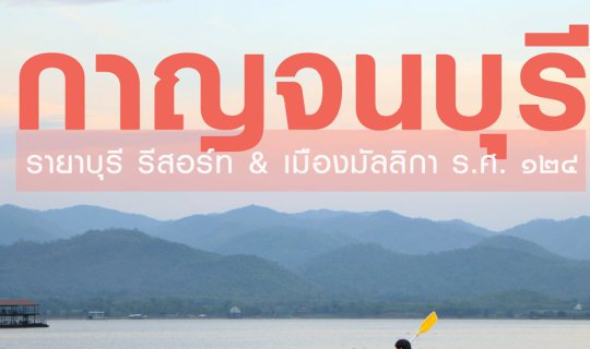 cover เที่ยวกาญจนบุรี | พาแฟนไปพัก รายาบุรี รีสอร์ท และห่มสไบท่องไปใน เมืองมัลลิกา ร.ศ.๑๒๔