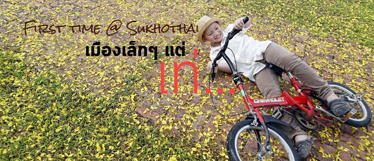 cover รีวิว: First Time @ Sukhothai...เมืองเล็กๆ แต่เท่