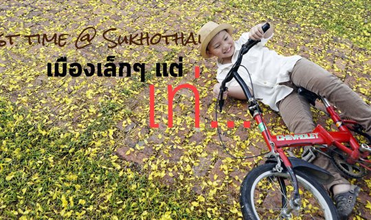 cover รีวิว: First Time @ Sukhothai...เมืองเล็กๆ แต่เท่