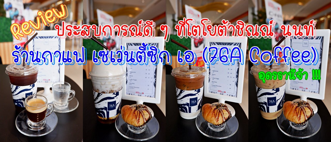 cover ประสบการณ์ดี ๆ ที่โตโยต้าชิณณ์ นนท์ Review ร้านกาแฟ เซเว่นตี้ซิก เอ (76A Coffee) อุดรธานีจ้า !!!
