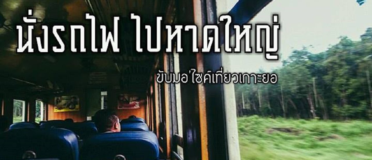 cover นั่งรถไฟ ไปหาดใหญ่  ขับมอ’ไซค์ เที่ยวเกาะยอ