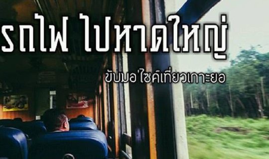 cover นั่งรถไฟ ไปหาดใหญ่  ขับมอ’ไซค์ เที่ยวเกาะยอ