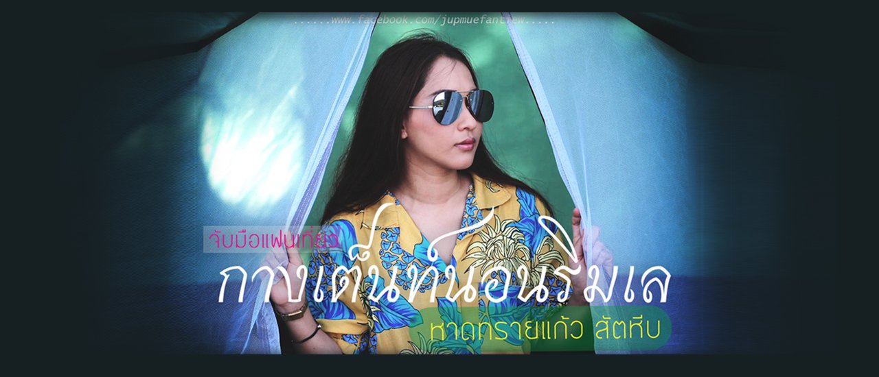 cover จับมือแฟนเที่ยว กางเต็นท์นอนริมเล@หาดทรายแก้ว