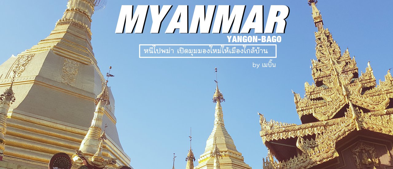 cover บันทึกการเดินทาง: หนีไปพม่า เปิดมุมมองใหม่ให้เมืองใกล้บ้าน (ย่างกุ้ง-พะโค) | 1