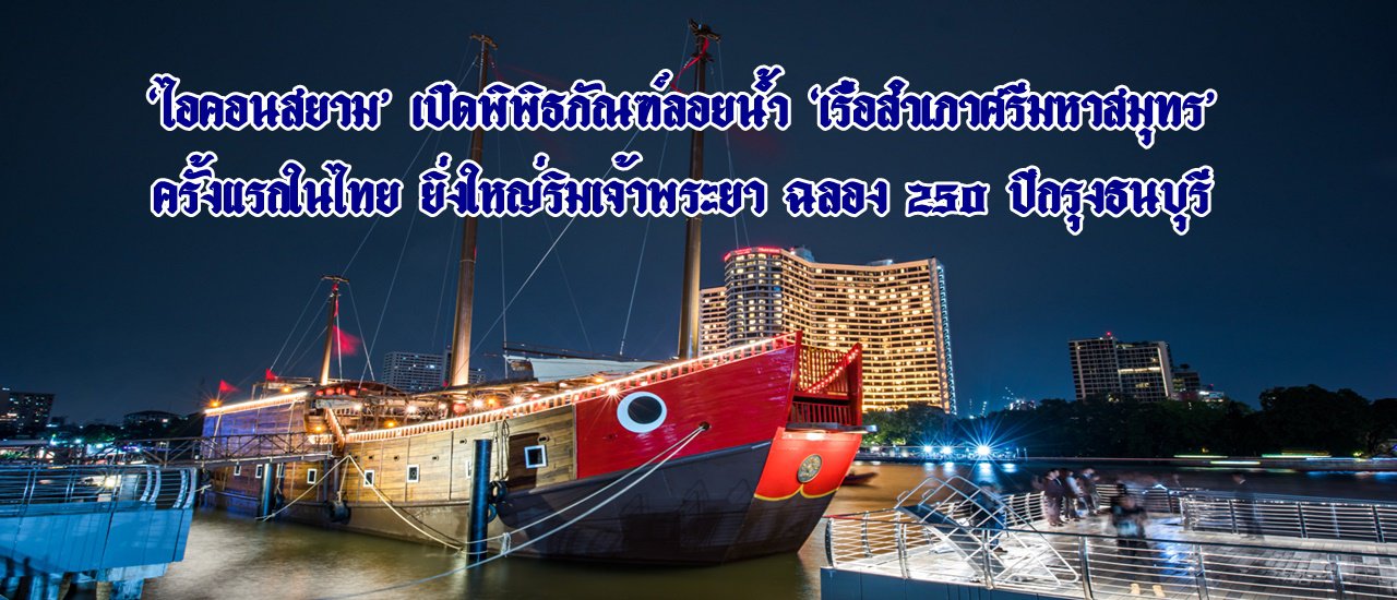 cover ‘ไอคอนสยาม’ เปิดพิพิธภัณฑ์ลอยน้ำ ‘เรือสำเภาศรีมหาสมุทร’ ครั้งแรกในไทย ยิ่งใหญ่ริมเจ้าพระยา ฉลอง 250 ปีกรุงธนบุรี