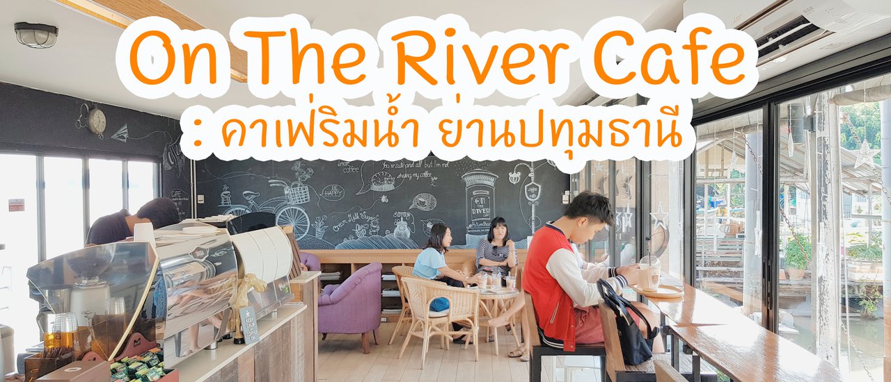 cover On The River Cafe : คาเฟ่ริมน้ำ ย่านปทุมธานี
