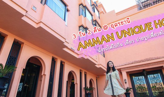 cover 3 วัน 2 คืน @ อุดรธานี “AMMAN UNIQUE HOTEL” นั่งรถไฟไปกิน เที่ยว ถ่ายรูปเฟี้ยวสไตล์โมร็อกโก