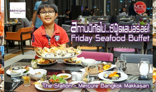 cover สถานนีถัดไป-ค่ำคืนวันศุกร์กับซีฟู๊ดแสนอร่อย Friday Seafood Buffet @ The Station - Mercure Bangkok Makkasan