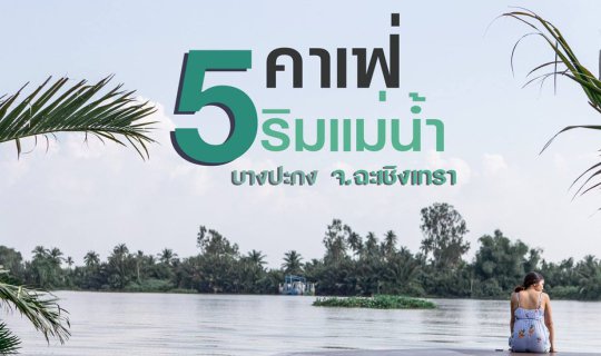 cover 5 คาเฟ่ริมแม่น้ำบางปะกง