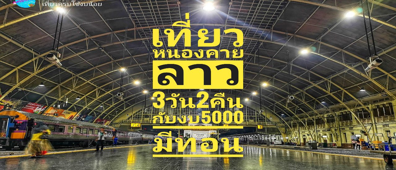 cover นั่งรถไฟเที่ยวหนองคาย-ลาว 3วัน2คืนกับงบ5000 มีทอน