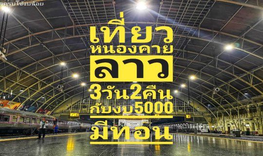 cover นั่งรถไฟเที่ยวหนองคาย-ลาว 3วัน2คืนกับงบ5000 มีทอน