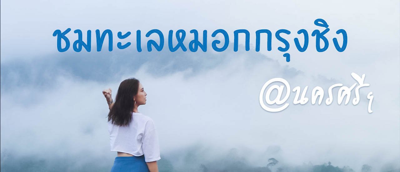 cover เที่ยวนครศรีฯ ชมทะเลหมอกกรุงชิง ใกล้ชิดธรรมชาติ วิวสวย อากาศดี