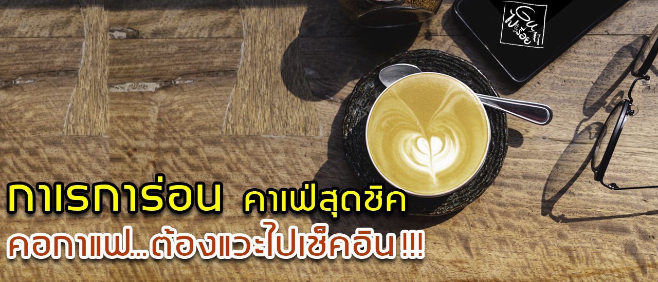 cover กาเรการ่อน คาเฟ่สุดชิค  คอกาแฟ...ต้องแวะไปเช็คอิน!!! (มีวิดีโอ)