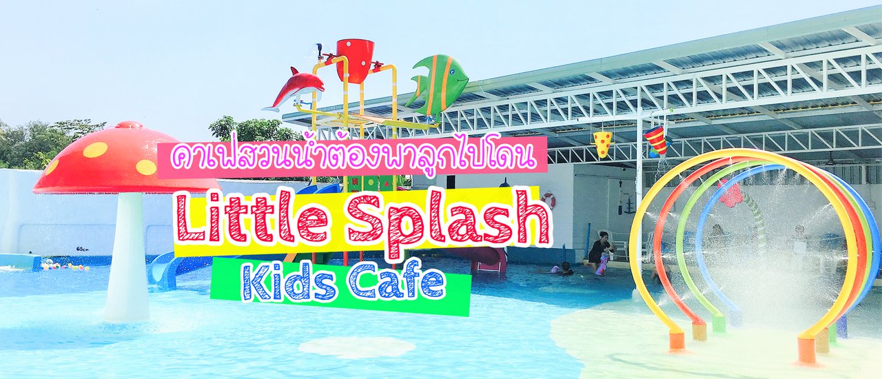 cover Little Splash Kids Café พาลูกเริงร่าที่คาเฟ่สวนน้ำในบ้าน