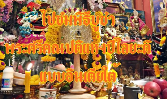 cover ไปชมพิธีบูชา พระศรีคณปติแห่งปิไลยะติ แบบอินเดียใต้